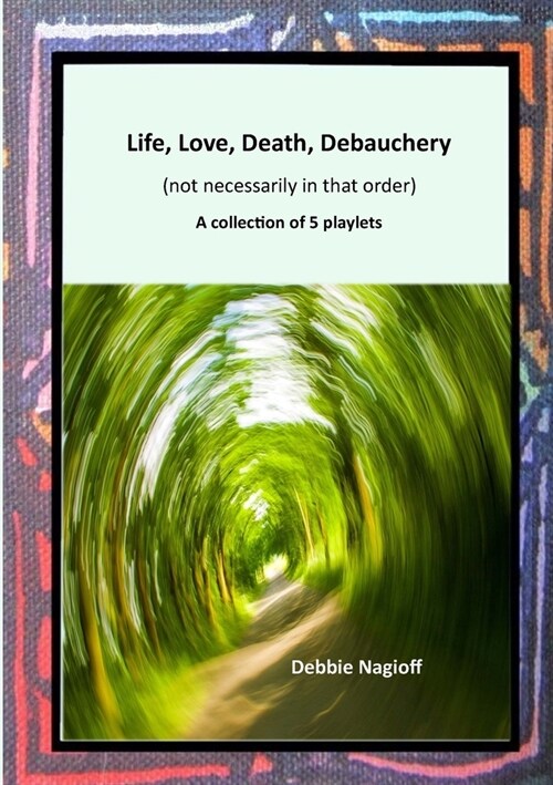 Life, Love, Death, Debauchery (not necessarily in that order): A collection of 5 playlets (Paperback)