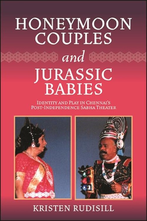 Honeymoon Couples and Jurassic Babies: Identity and Play in Chennais Post-Independence Sabha Theater (Paperback)