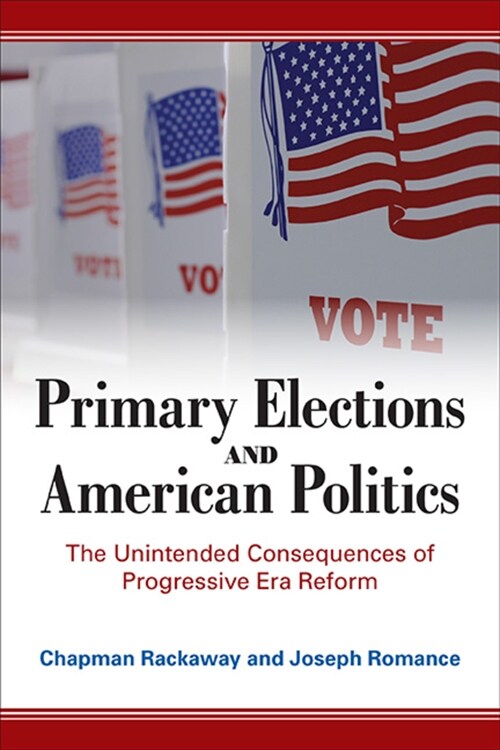 Primary Elections and American Politics: The Unintended Consequences of Progressive Era Reform (Paperback)