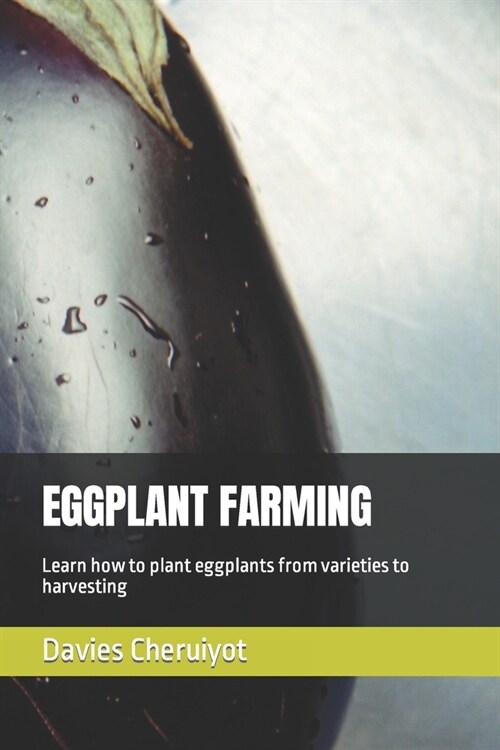 Eggplant Farming: Learn how to plant eggplants from varieties to harvesting (Paperback)