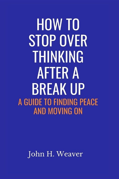 How to Stop Over Thinking After a Break Up: A Guide to Finding Peace and Moving On (Paperback)