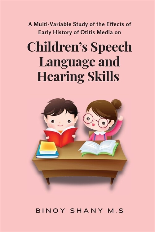 A Multi-Variable Study of the Effects of Early History of Otitis Media on Childrens Speech Language and Hearing Skills (Paperback)
