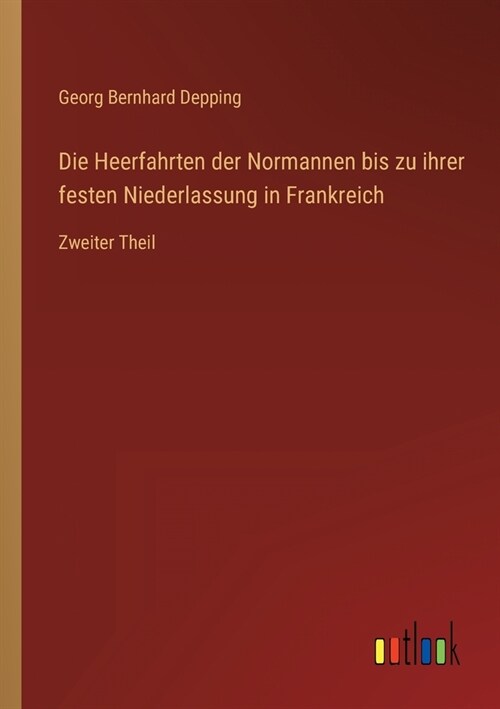 Die Heerfahrten der Normannen bis zu ihrer festen Niederlassung in Frankreich: Zweiter Theil (Paperback)