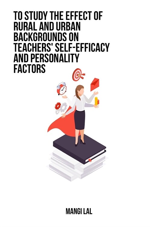 To study the effect of rural and urban backgrounds on teachers self-efficacy and personality factors (Paperback)