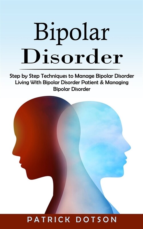 Bipolar Disorder: Step by Step Techniques to Manage Bipolar Disorder (Living With Bipolar Disorder Patient & Managing Bipolar Disorder) (Paperback)