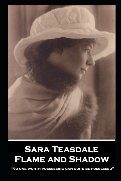 Sara Teasdale - Flame and Shadow: No one worth possessing can quite be possessed (Paperback)