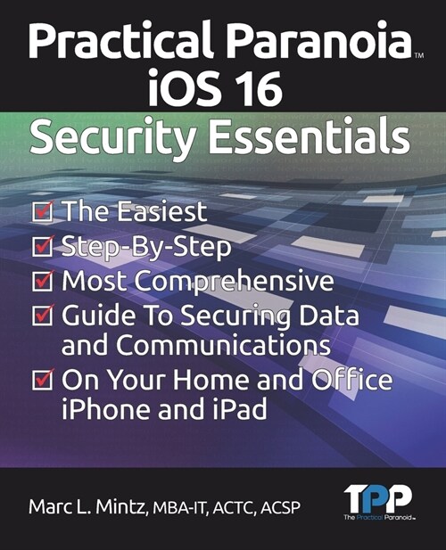 Practical Paranoia iOS 16 Security Essentials: The Easiest, Step-By-step, Most Comprehensive Guide to Securing Data and Communications on Your Home an (Paperback)