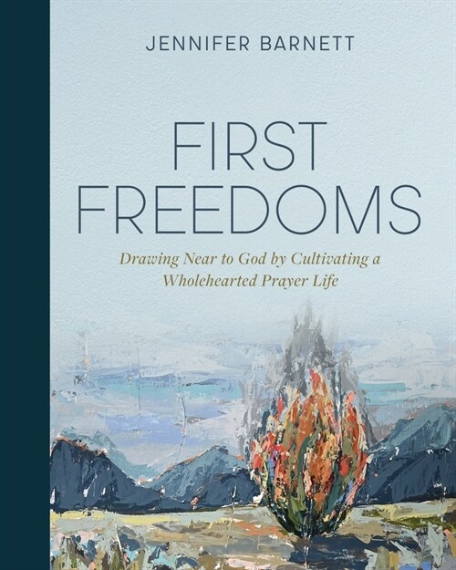 First Freedoms: Drawing Near to God by Cultivating a Wholehearted Prayer Life (Paperback)