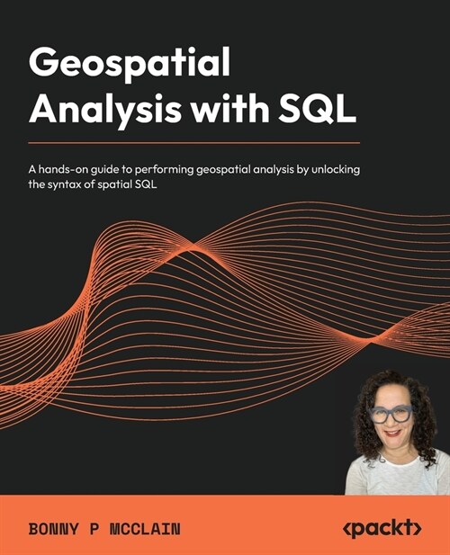 Geospatial Analysis with SQL: A hands-on guide to performing geospatial analysis by unlocking the syntax of spatial SQL (Paperback)