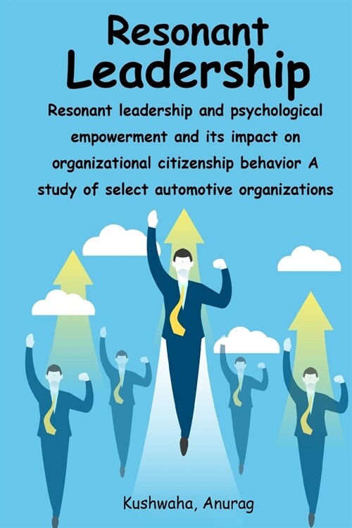 Resonant leadership and psychological empowerment and its impact on organizational citizenship behavior A study of select automotive organizations (Paperback)
