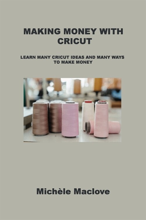 Making Money with Cricut: Learn Many Cricut Ideas and Many Ways to Make Money (Paperback)