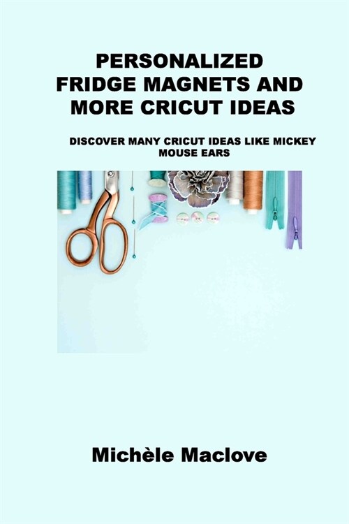 Personalized Fridge Magnets and More Cricut Ideas: Discover Many Cricut Ideas Like Mickey Mouse Ears (Paperback)