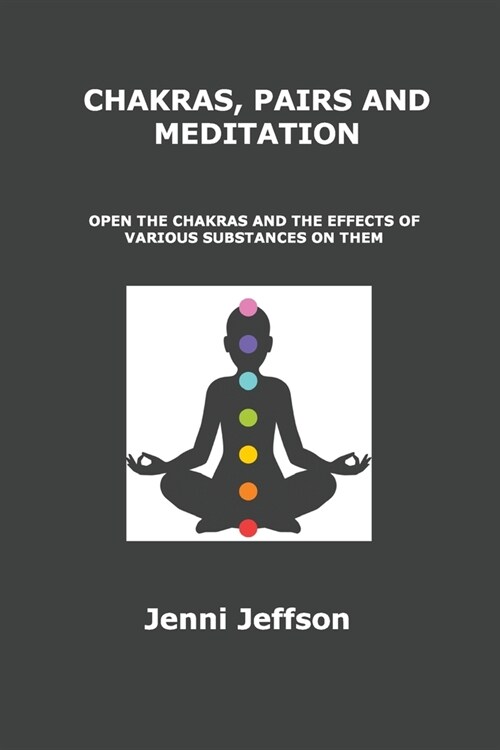 Chakras, Pairs and Meditation: Open the Chakras and the Effects of Various Substances on Them (Paperback)
