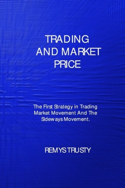 Trading and Market Price: The First Strategy in Trading Market Movement And The Sideways Movement (Paperback)