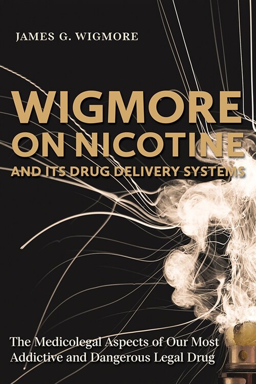 Wigmore on Nicotine and Its Drug Delivery Systems: The Medicolegal Aspects of Our Most Addictive and Dangerous Legal Drug (Paperback)