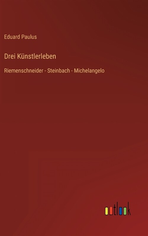 Drei K?stlerleben: Riemenschneider - Steinbach - Michelangelo (Hardcover)