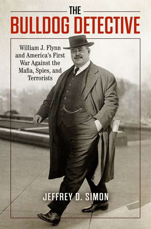 The Bulldog Detective: William J. Flynn and Americas First War Against the Mafia, Spies, and Terrorists (Hardcover)