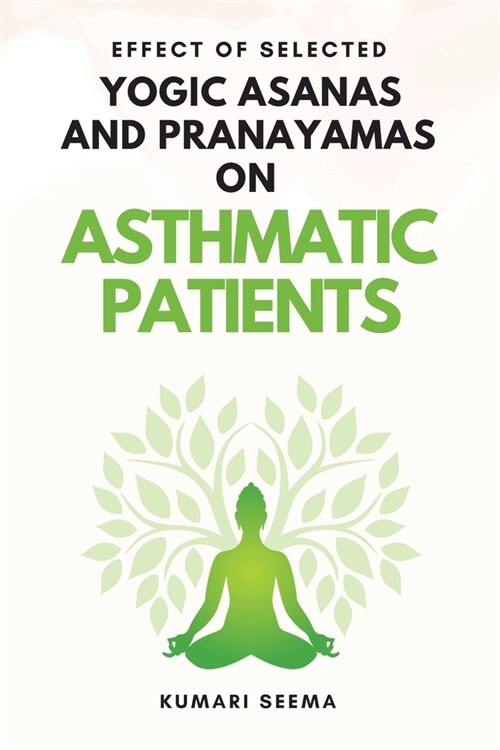 Effect of Selected Yogic Asanas and Pranayamas on Asthmatic Patients (Paperback)