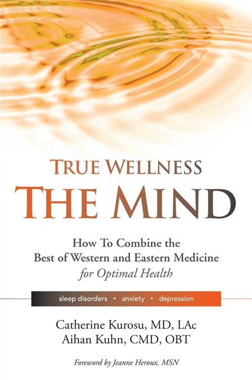 True Wellness for Your Mind: How to Combine the Best of Western and Eastern Medicine for Optimal Health for Sleep Disorders, Anxiety, Depression (Hardcover)