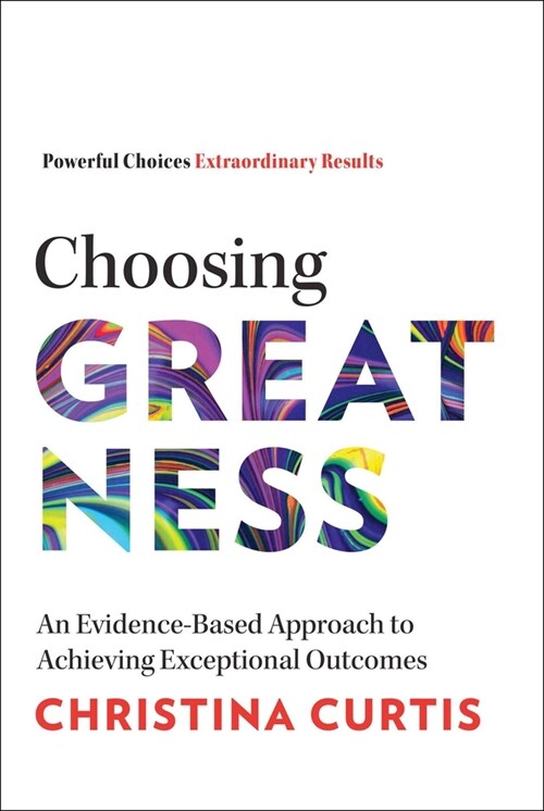 Choosing Greatness: An Evidence-Based Approach to Achieving Exceptional Outcomes (Hardcover)