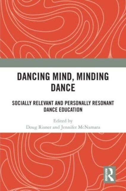 Dancing Mind, Minding Dance : Socially Relevant and Personally Resonant Dance Education (Hardcover)