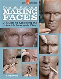 Ceramic Sculpture: Making Faces: A Guide to Modeling the Head and Face with Clay (Paperback)