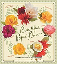 Beautiful Paper Flowers: Elegant--And Easy to Make--Blossoms (Hardcover)