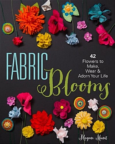Fabric Blooms: 42 Flowers to Make, Wear & Adorn Your Life (Paperback)