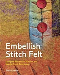 Embellish, Stitch, Felt : Using the Embellisher Machine and Needle Punch (Paperback)