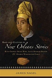 Race and Culture in New Orleans Stories: Kate Chopin, Grace King, Alice Dunbar-Nelson, and George Washington Cable (Hardcover)