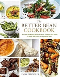 The Better Bean Cookbook: More Than 160 Modern Recipes for Beans, Chickpeas, and Lentils to Tempt Meat-Eaters and Vegetarians Alike (Hardcover)