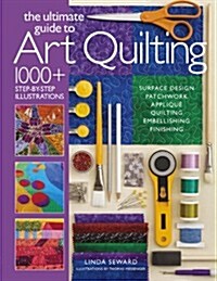 Ultimate Guide to Art Quilting: Surface Design * Patchwork* Appliqu?* Quilting * Embellishing * Finishing (Paperback)