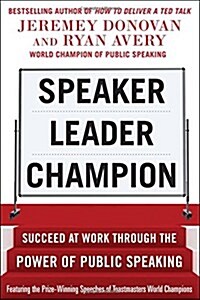 Speaker, Leader, Champion: Succeed at Work Through the Power of Public Speaking, Featuring the Prize-Winning Speeches of Toastmasters World Champions (Paperback)