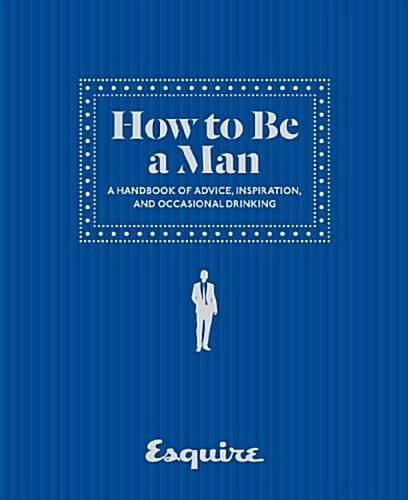 How to Be a Man: A Handbook of Advice, Inspiration, and Occasional Drinking (Hardcover)
