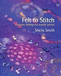 Felt to Stitch : Creative Felting for Textile Artists (Paperback)