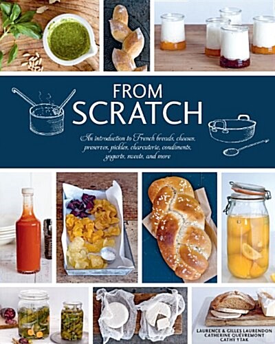 From Scratch: An Introduction to French Breads, Cheeses, Preserves, Pickles, Charcuterie, Condiments, Yogurts, Sweets, and More (Hardcover)