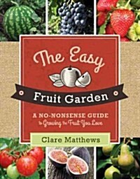 The Easy Fruit Garden: A No-Nonsense Guide to Growing the Fruit You Love (Paperback)
