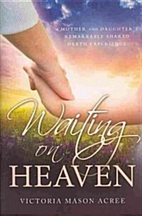 Waiting on Heaven: A Mother and Daughters Remarkable Shared Death Experience (Paperback)