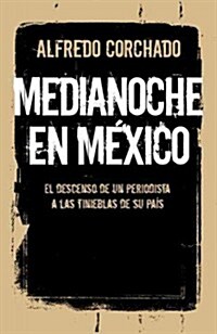 Medianoche en Mexico: El Descenso de un Periodista A las Tinieblas de su Pais = Midnight in Mexico (Paperback)