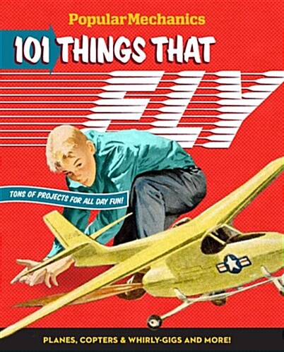 Popular Mechanics 101 Things That Fly: Planes, Rockets, Whirly-Gigs & More! (Hardcover)