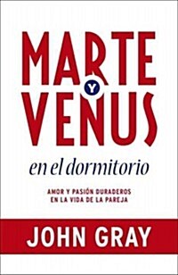 Marte y Venus en el Dormitorio: Amor y Pasion Duraderos en la Vida de la Pareja = Mars and Venus in the Bedroom (Paperback)