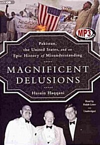 Magnificent Delusions: Pakistan, the United States, and an Epic History of Misunderstanding (MP3 CD)