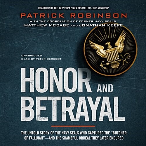 Honor and Betrayal: The Untold Story of the Navy Seals Who Captured the Butcher of Fallujah--And the Shameful Ordeal They Later Endured (MP3 CD)