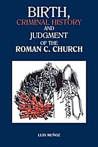 Birth, Criminal History and Judgment of the Roman C. Church (Paperback)