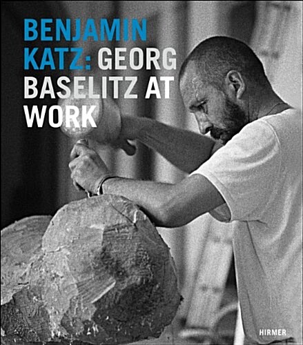 Benjamin Katz: Georg Baselitz at Work (Hardcover)