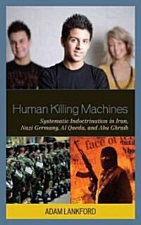 Human Killing Machines: Systematic Indoctrination in Iran, Nazi Germany, Al Qaeda, and Abu Ghraib (Hardcover)