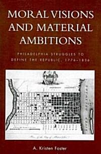 Moral Visions and Material Ambitions: Philadelphia Struggles to Define the Republic, 1776-1836 (Paperback)