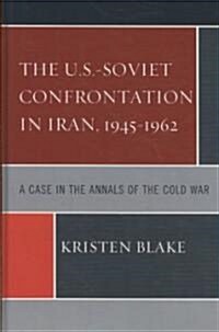 The U.S.-Soviet Confrontation in Iran, 1945-1962: A Case in the Annals of the Cold War (Hardcover)