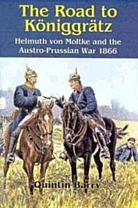 The Road to Koniggratz : Helmuth Von Moltke and the Austro-Prussian War, 1866 (Hardcover)