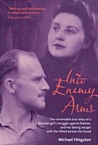 Into Enemy Arms : The Remarkable True Story of a German Girls Struggle Against Nazism, and Her Daring Escape with the Allied Airman She Loved (Paperback)